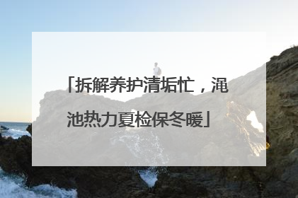 拆解养护清垢忙，渑池热力夏检保冬暖